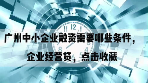 廣州中小企業(yè)融資需要哪些條件,企業(yè)經(jīng)營(yíng)貸,點(diǎn)擊收藏